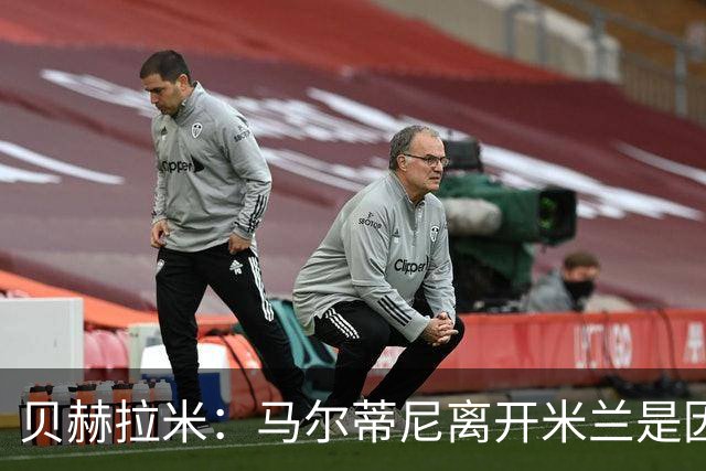 贝赫拉米：马尔蒂尼离开米兰是因内部充满复杂博弈，感到身心俱疲